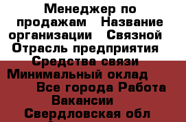 Менеджер по продажам › Название организации ­ Связной › Отрасль предприятия ­ Средства связи › Минимальный оклад ­ 25 000 - Все города Работа » Вакансии   . Свердловская обл.,Алапаевск г.